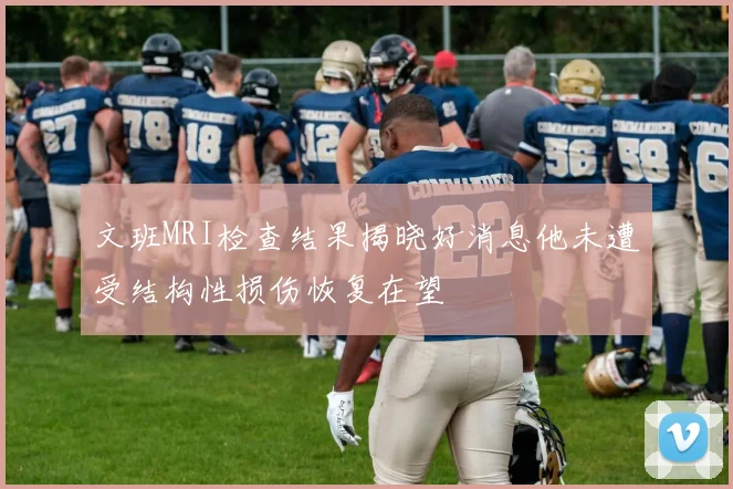 文班MRI检查结果揭晓好消息他未遭受结构性损伤恢复在望