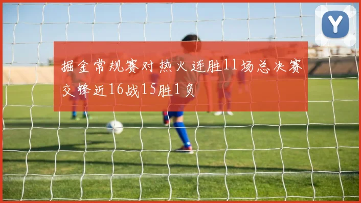 掘金常规赛对热火连胜11场总决赛交锋近16战15胜1负
