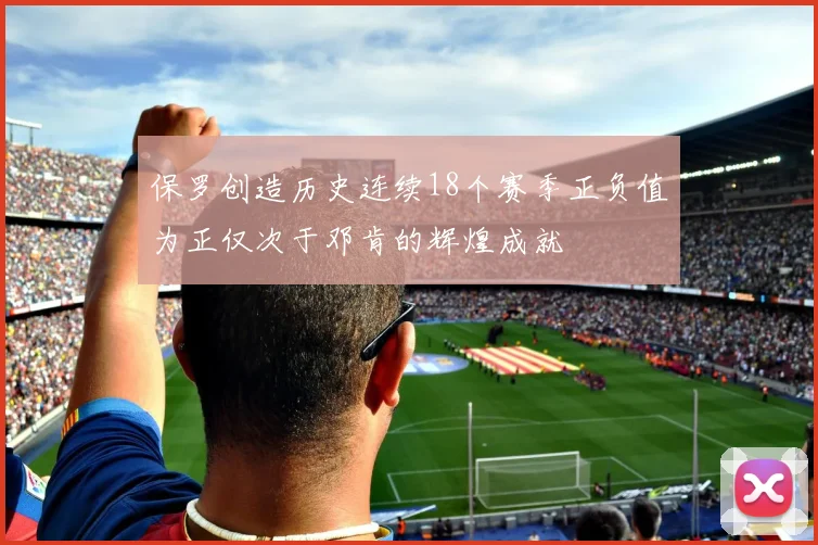 保罗创造历史连续18个赛季正负值为正仅次于邓肯的辉煌成就