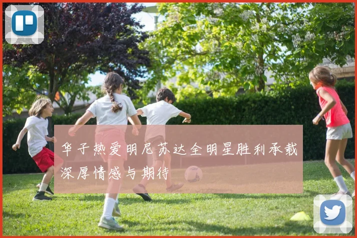 华子热爱明尼苏达全明星胜利承载深厚情感与期待