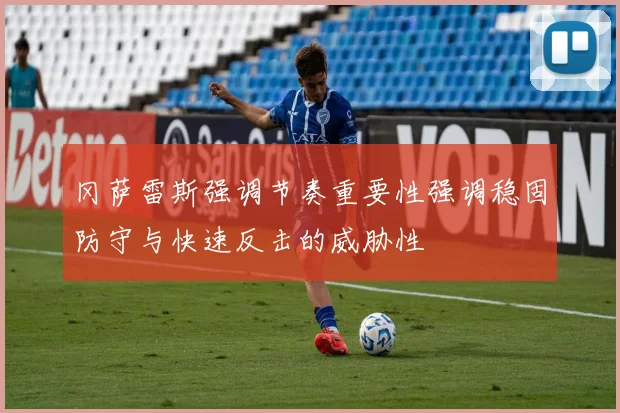 冈萨雷斯强调节奏重要性强调稳固防守与快速反击的威胁性