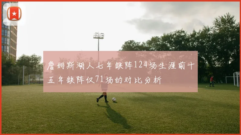 詹姆斯湖人七年缺阵124场生涯前十五年缺阵仅71场的对比分析
