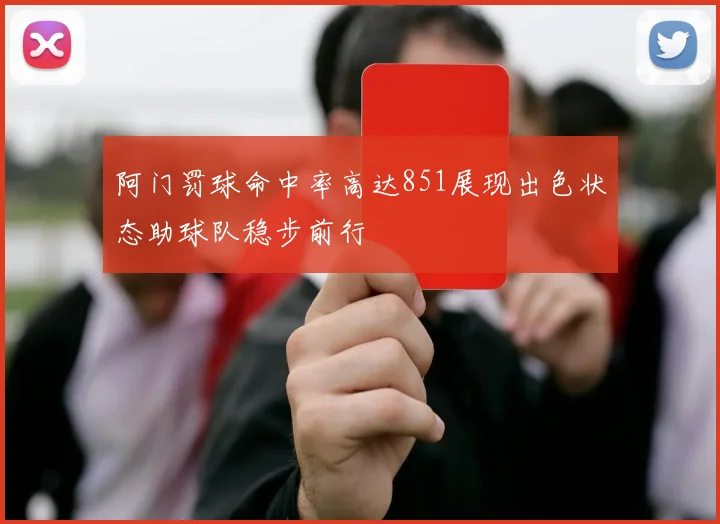 阿门罚球命中率高达851展现出色状态助球队稳步前行
