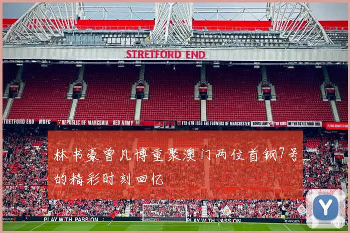 林书豪曾凡博重聚澳门两位首钢7号的精彩时刻回忆