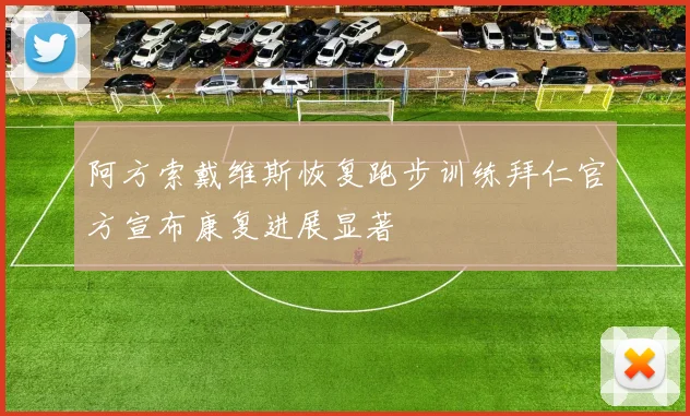 阿方索戴维斯恢复跑步训练拜仁官方宣布康复进展显著