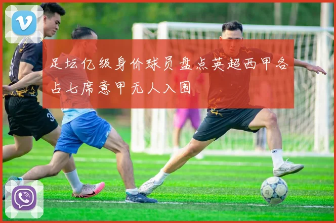 足坛亿级身价球员盘点英超西甲各占七席意甲无人入围