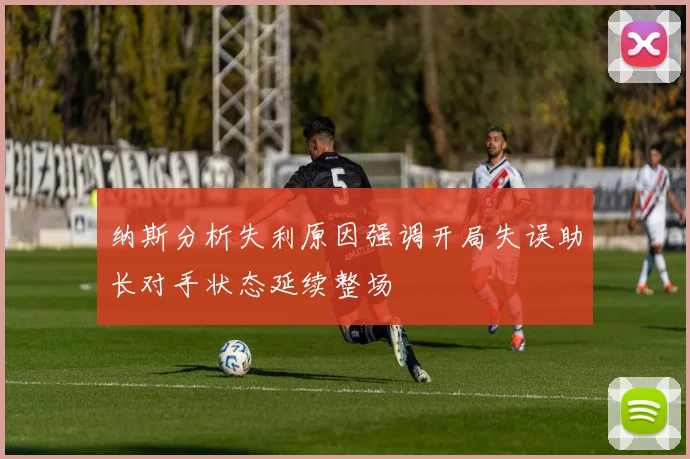 纳斯分析失利原因强调开局失误助长对手状态延续整场