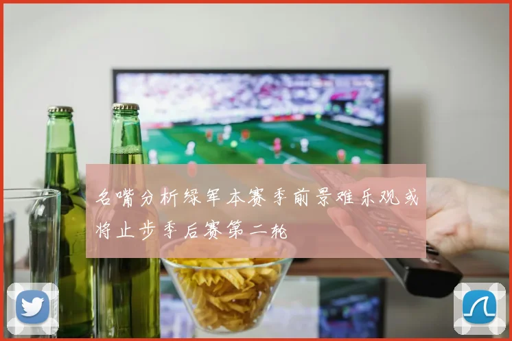 名嘴分析绿军本赛季前景难乐观或将止步季后赛第二轮