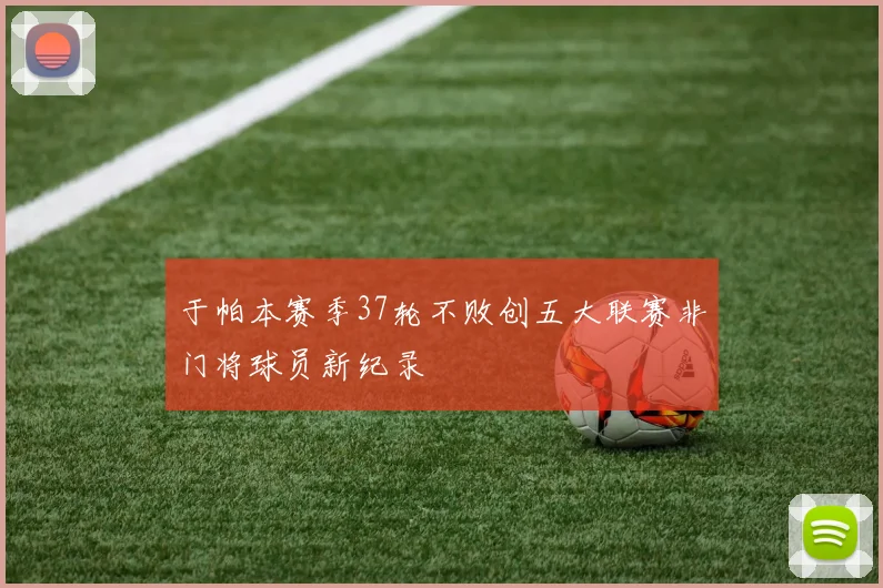 于帕本赛季37轮不败创五大联赛非门将球员新纪录